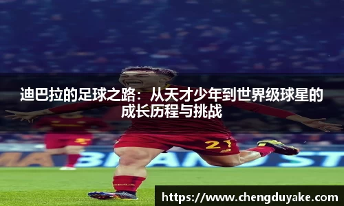 迪巴拉的足球之路：从天才少年到世界级球星的成长历程与挑战