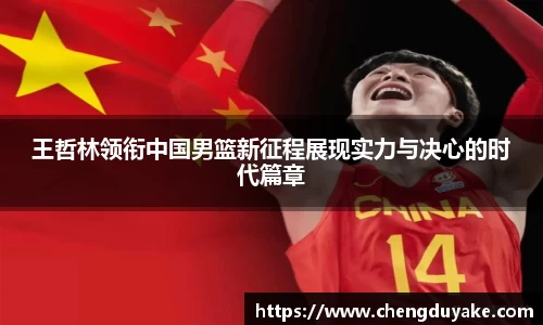 王哲林领衔中国男篮新征程展现实力与决心的时代篇章